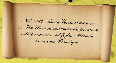 Nel 1987 AnnaVerde inaugura in Via Tiarini assieme alla preziosa collaborazione del figlio Michele, la nuova Boutique.